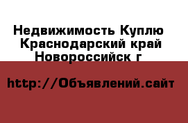 Недвижимость Куплю. Краснодарский край,Новороссийск г.